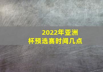 2022年亚洲杯预选赛时间几点