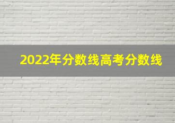 2022年分数线高考分数线