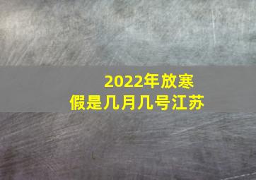 2022年放寒假是几月几号江苏