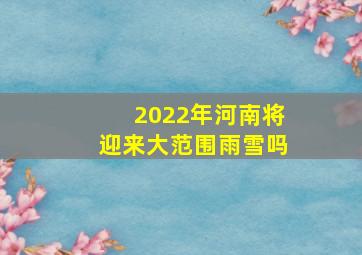 2022年河南将迎来大范围雨雪吗