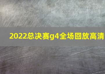 2022总决赛g4全场回放高清