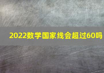 2022数学国家线会超过60吗