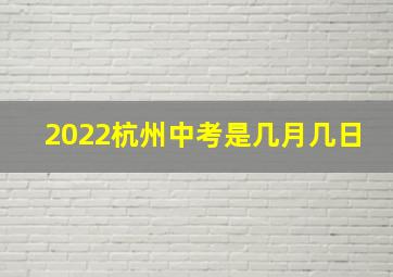 2022杭州中考是几月几日