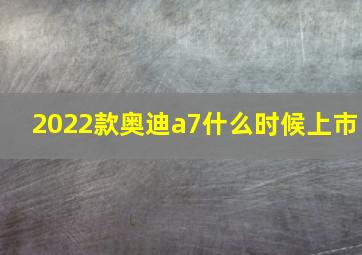 2022款奥迪a7什么时候上市