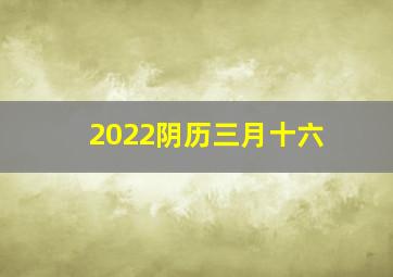 2022阴历三月十六