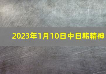 2023年1月10日中日韩精神