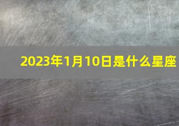 2023年1月10日是什么星座