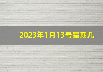 2023年1月13号星期几