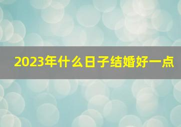 2023年什么日子结婚好一点