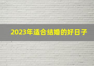 2023年适合结婚的好日子