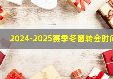 2024-2025赛季冬窗转会时间