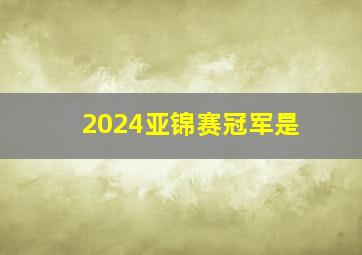 2024亚锦赛冠军是