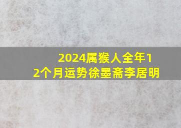 2024属猴人全年12个月运势徐墨斋李居明