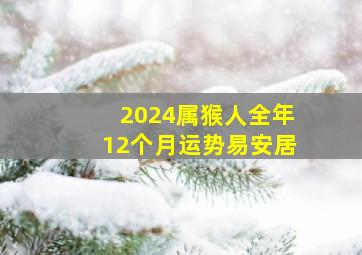 2024属猴人全年12个月运势易安居