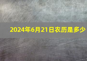 2024年6月21日农历是多少