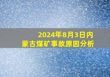 2024年8月3日内蒙古煤矿事故原因分析