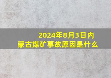 2024年8月3日内蒙古煤矿事故原因是什么