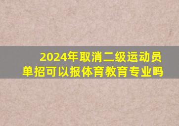 2024年取消二级运动员单招可以报体育教育专业吗