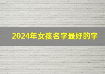 2024年女孩名字最好的字