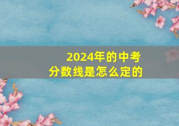 2024年的中考分数线是怎么定的