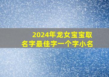 2024年龙女宝宝取名字最佳字一个字小名