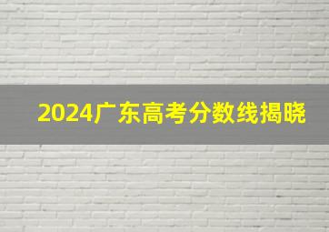 2024广东高考分数线揭晓