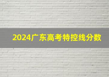 2024广东高考特控线分数