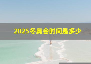 2025冬奥会时间是多少