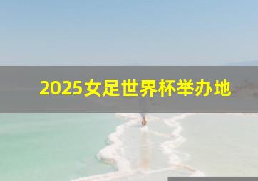 2025女足世界杯举办地