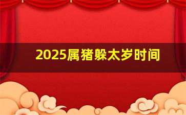 2025属猪躲太岁时间