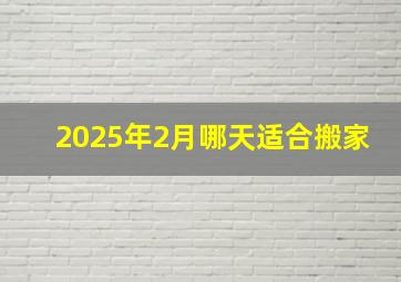 2025年2月哪天适合搬家