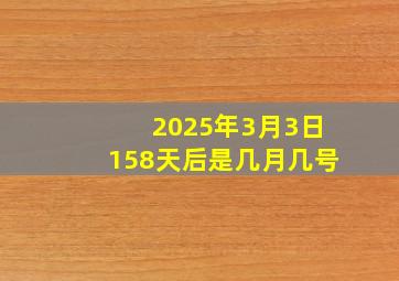 2025年3月3日158天后是几月几号