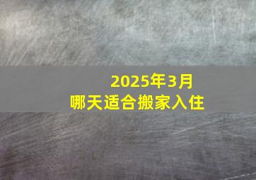 2025年3月哪天适合搬家入住