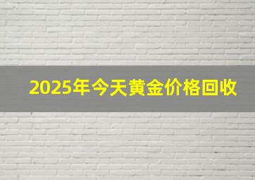 2025年今天黄金价格回收