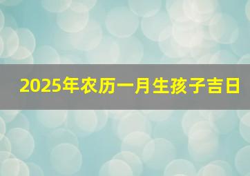 2025年农历一月生孩子吉日