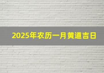 2025年农历一月黄道吉日