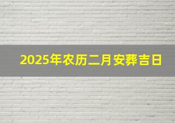 2025年农历二月安葬吉日