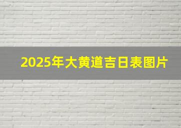 2025年大黄道吉日表图片