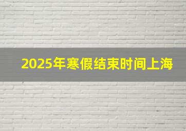 2025年寒假结束时间上海