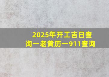 2025年开工吉日查询一老黄历一911查询