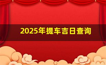 2025年提车吉日查询