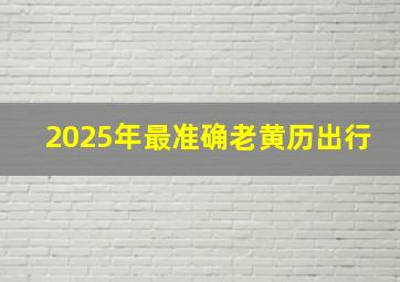 2025年最准确老黄历出行