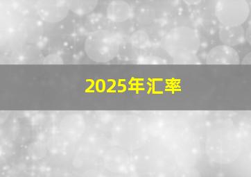 2025年汇率