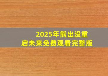 2025年熊出没重启未来免费观看完整版