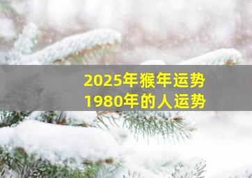 2025年猴年运势1980年的人运势