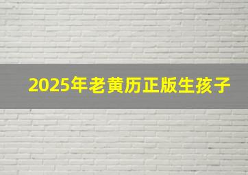 2025年老黄历正版生孩子