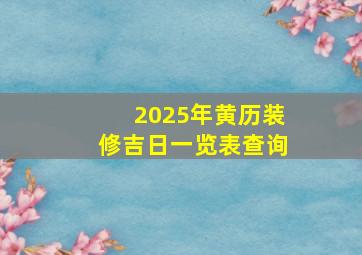 2025年黄历装修吉日一览表查询