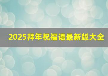 2025拜年祝福语最新版大全