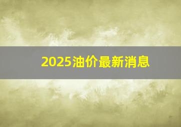 2025油价最新消息