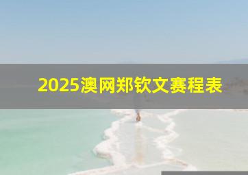 2025澳网郑钦文赛程表